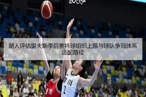 湖人评估里夫斯季后赛持球组织上限与球队争冠体系适配路径