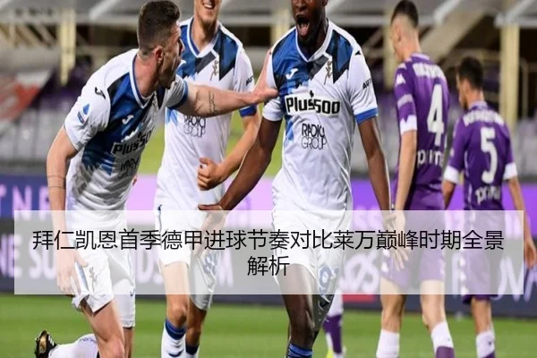 拜仁凯恩首季德甲进球节奏对比莱万巅峰时期全景解析