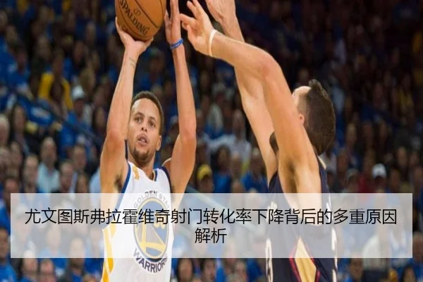 尤文图斯弗拉霍维奇射门转化率下降背后的多重原因解析
