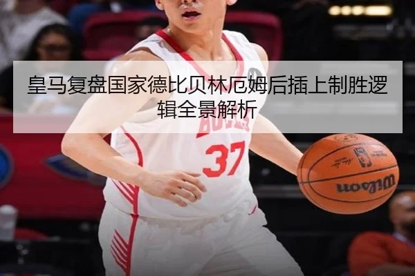 皇马复盘国家德比贝林厄姆后插上制胜逻辑全景解析
