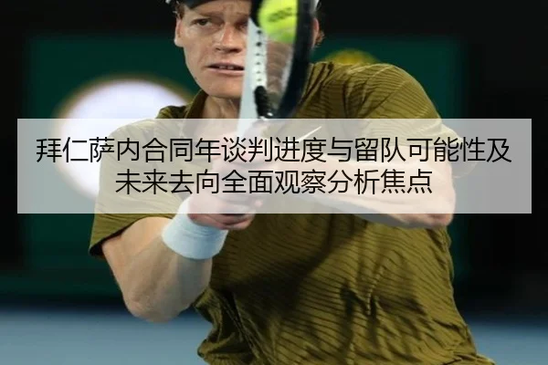 拜仁萨内合同年谈判进度与留队可能性及未来去向全面观察分析焦点