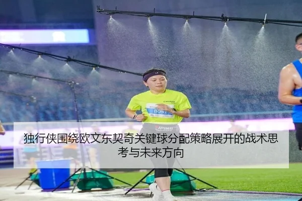 独行侠围绕欧文东契奇关键球分配策略展开的战术思考与未来方向
