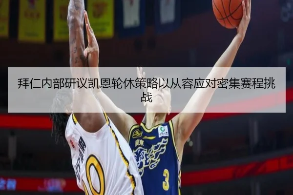 拜仁内部研议凯恩轮休策略以从容应对密集赛程挑战