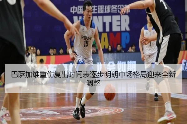 巴萨加维重伤复出时间表逐步明朗中场格局迎来全新调整