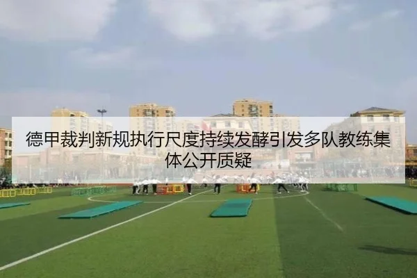 德甲裁判新规执行尺度持续发酵引发多队教练集体公开质疑