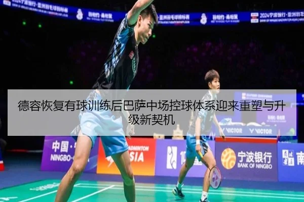 德容恢复有球训练后巴萨中场控球体系迎来重塑与升级新契机