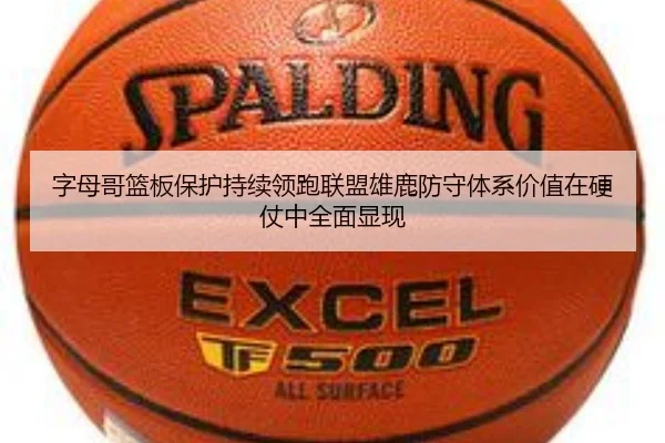 字母哥篮板保护持续领跑联盟雄鹿防守体系价值在硬仗中全面显现